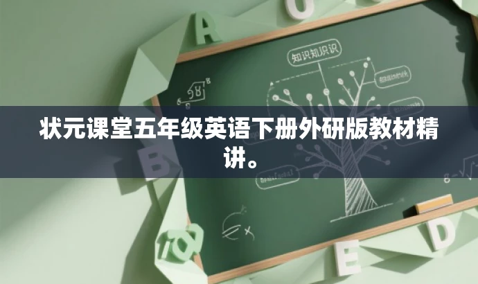 状元课堂五年级英语下册外研版教材精讲。 状元课堂五年级英语下册外研版教材精讲。