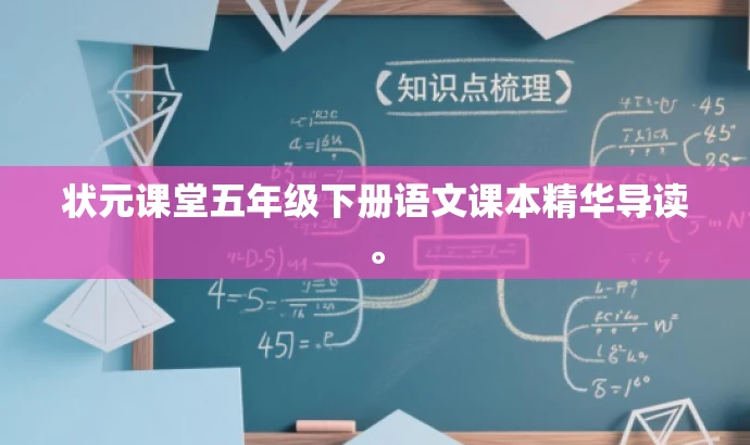 状元课堂五年级下册语文课本精华导读。 状元课堂五年级下册语文课本精华导读。