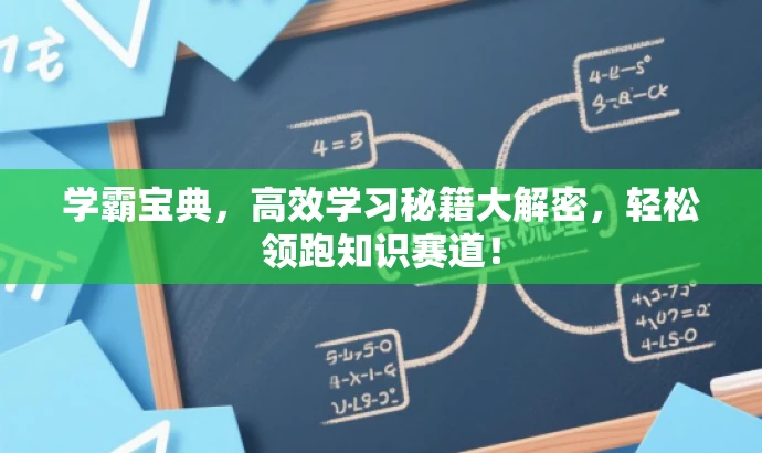 学霸宝典,高效学习秘籍大解密,轻松领跑知识赛道! 学霸宝典,高效学习秘籍大解密,轻松领跑知识赛道!