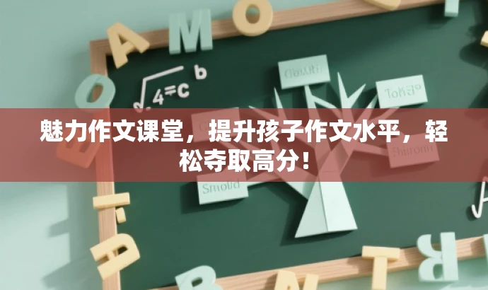 魅力作文课堂,提升孩子作文水平,轻松夺取高分! 魅力作文课堂,提升孩子作文水平,轻松夺取高分!