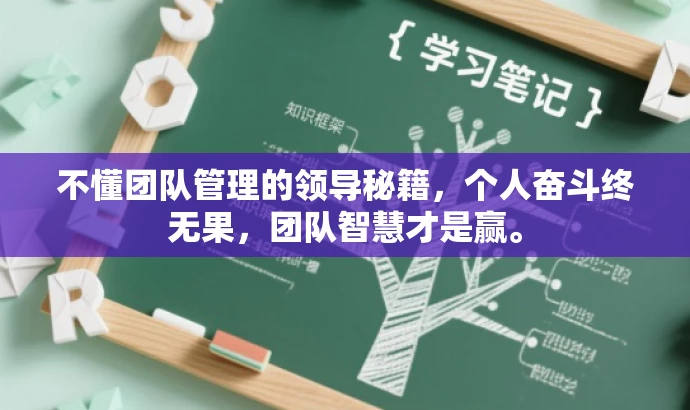 不懂团队管理的领导秘籍,个人奋斗终无果,团队智慧才是赢。 不懂团队管理的领导秘籍,个人奋斗终无果,团队智慧才是赢。
