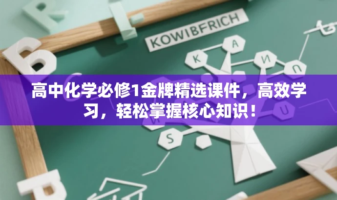 高中化学必修1金牌精选课件,高效学习,轻松掌握核心知识! 高中化学必修1金牌精选课件,高效学习,轻松掌握核心知识!