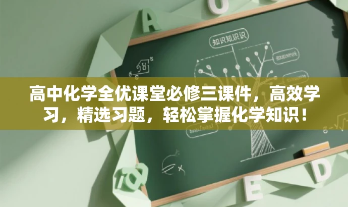 高中化学全优课堂必修三课件,高效学习,精选习题,轻松掌握化学知识! 高中化学全优课堂必修三课件,高效学习,精选习题,轻松掌握化学知识!