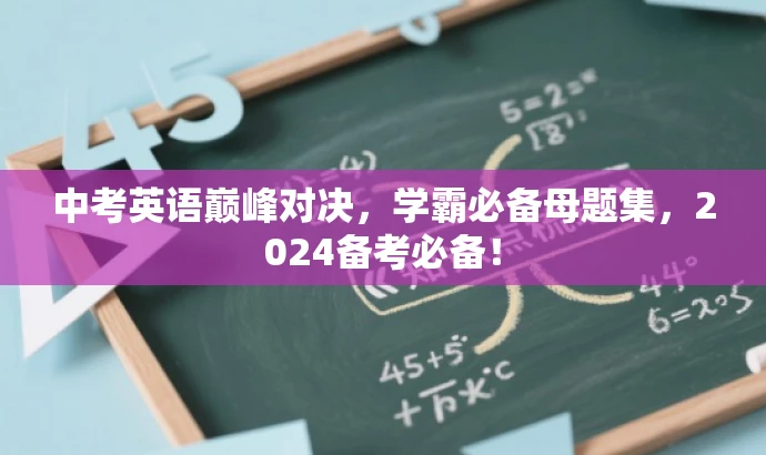 中考英语巅峰对决,学霸必备母题集,2024备考必备! 中考英语巅峰对决,学霸必备母题集,2024备考必备!