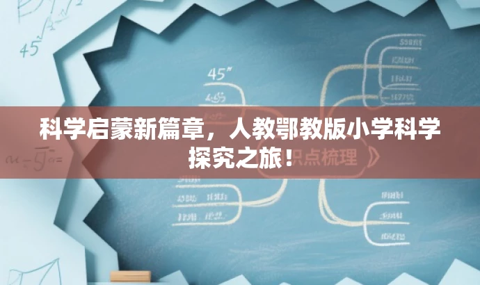 科学启蒙新篇章,人教鄂教版小学科学探究之旅! 科学启蒙新篇章,人教鄂教版小学科学探究之旅!