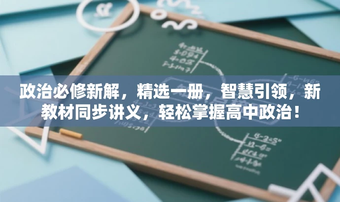 政治必修新解,精选一册,智慧引领,新教材同步讲义,轻松掌握高中政治! 政治必修新解,精选一册,智慧引领,新教材同步讲义,轻松掌握高中政治!