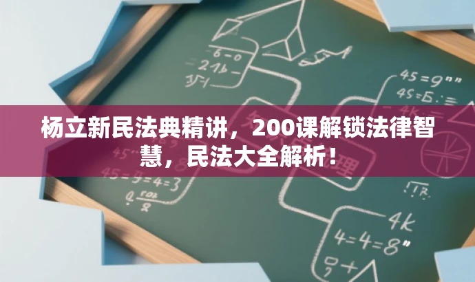 杨立新民法典精讲,200课解锁法律智慧,民法大全解析! 杨立新民法典精讲,200课解锁法律智慧,民法大全解析!