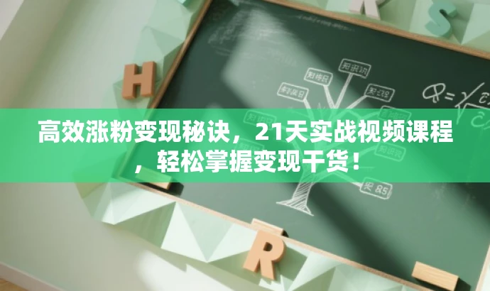 高效涨粉变现秘诀,21天实战视频课程,轻松掌握变现干货! 高效涨粉变现秘诀,21天实战视频课程,轻松掌握变现干货!