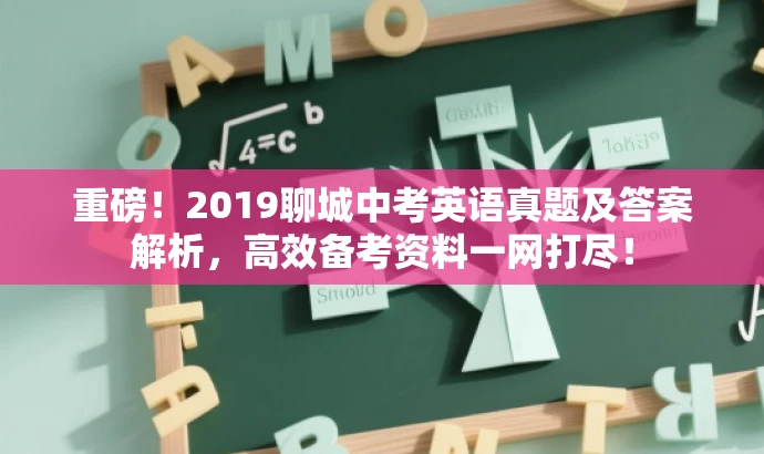 重磅!2019聊城中考英语真题及答案解析,高效备考资料一网打尽! 重磅!2019聊城中考英语真题及答案解析,高效备考资料一网打尽!