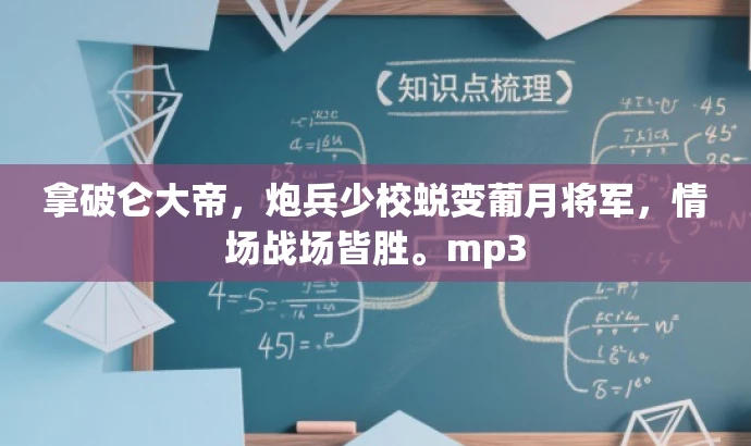 拿破仑大帝,炮兵少校蜕变葡月将军,情场战场皆胜。mp3 拿破仑大帝,炮兵少校蜕变葡月将军,情场战场皆胜。mp3