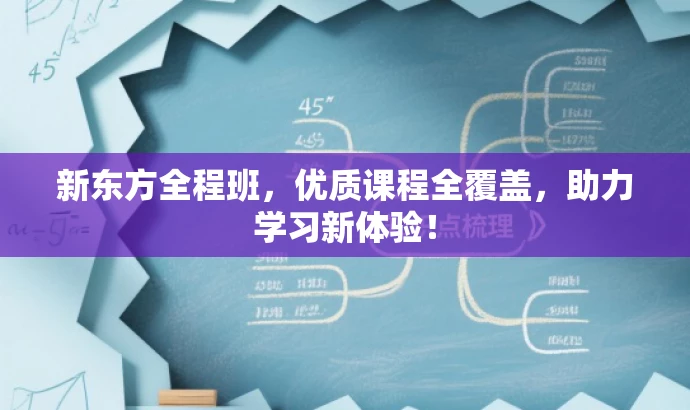 新东方全程班,优质课程全覆盖,助力学习新体验! 新东方全程班,优质课程全覆盖,助力学习新体验!