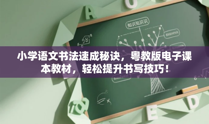 小学语文书法速成秘诀,粤教版电子课本教材,轻松提升书写技巧! 小学语文书法速成秘诀,粤教版电子课本教材,轻松提升书写技巧!