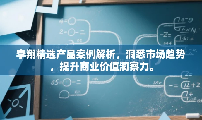 李翔精选产品案例解析,洞悉市场趋势,提升商业价值洞察力。 李翔精选产品案例解析,洞悉市场趋势,提升商业价值洞察力。