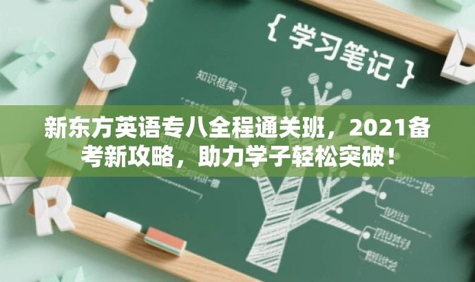 新东方英语专八全程通关班，2021备考新攻略，助力学子轻松突破！