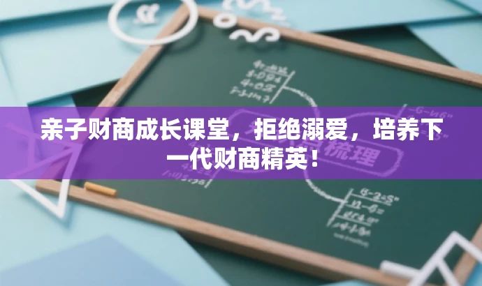 亲子财商成长课堂,拒绝溺爱,培养下一代财商精英! 亲子财商成长课堂,拒绝溺爱,培养下一代财商精英!
