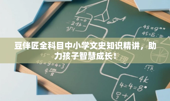 豆伴匠全科目中小学文史知识精讲,助力孩子智慧成长! 豆伴匠全科目中小学文史知识精讲,助力孩子智慧成长!