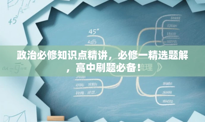 政治必修知识点精讲,必修一精选题解,高中刷题必备! 政治必修知识点精讲,必修一精选题解,高中刷题必备!