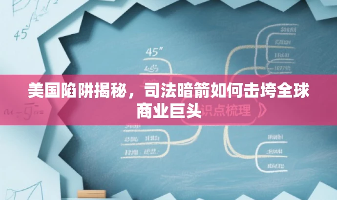 美国陷阱揭秘,司法暗箭如何击垮全球商业巨头 美国陷阱揭秘,司法暗箭如何击垮全球商业巨头