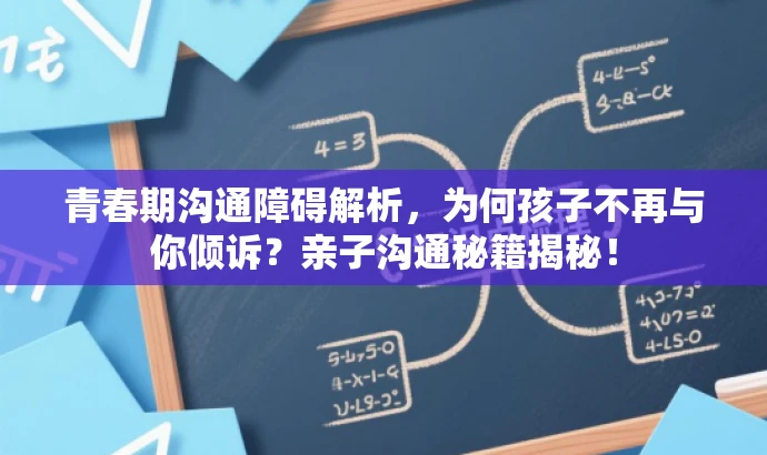 青春期沟通障碍解析,为何孩子不再与你倾诉?亲子沟通秘籍揭秘! 青春期沟通障碍解析,为何孩子不再与你倾诉?亲子沟通秘籍揭秘!