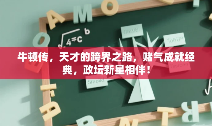 牛顿传,天才的跨界之路,赌气成就经典,政坛新星相伴! 牛顿传,天才的跨界之路,赌气成就经典,政坛新星相伴!