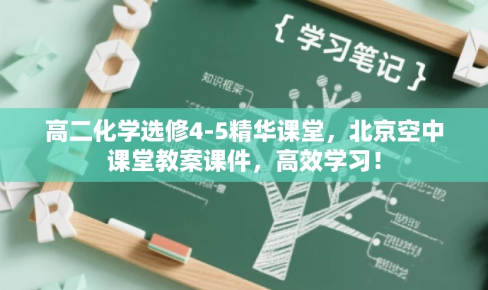 高二化学选修4-5精华课堂,北京空中课堂教案课件,高效学习! 高二化学选修4-5精华课堂,北京空中课堂教案课件,高效学习!