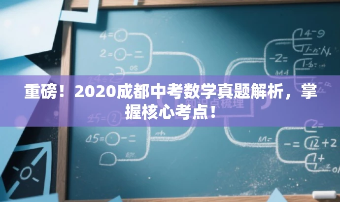 重磅!2020成都中考数学真题解析,掌握核心考点! 重磅!2020成都中考数学真题解析,掌握核心考点!