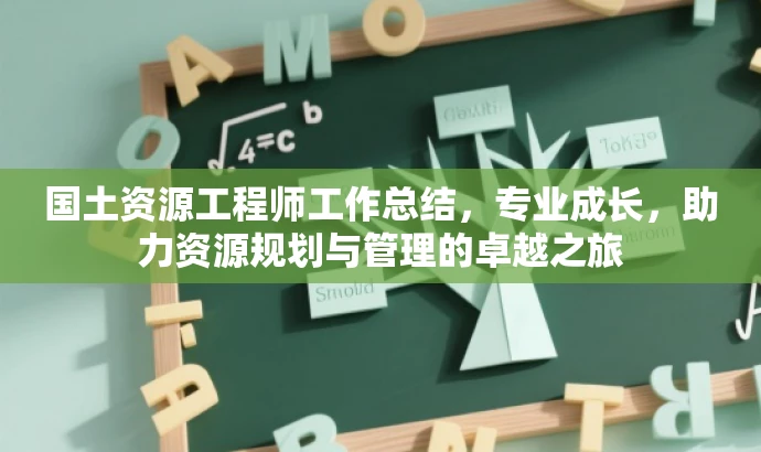 国土资源工程师工作总结,专业成长,助力资源规划与管理的卓越之旅 国土资源工程师工作总结,专业成长,助力资源规划与管理的卓越之旅