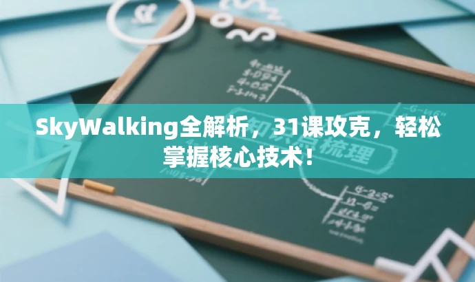 SkyWalking全解析，31课攻克，轻松掌握核心技术！