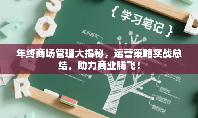 年终商场管理大揭秘,运营策略实战总结,助力商业腾飞! 年终商场管理大揭秘,运营策略实战总结,助力商业腾飞!
