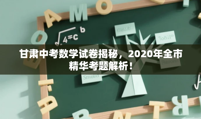 甘肃中考数学试卷揭秘,2020年全市精华考题解析! 甘肃中考数学试卷揭秘,2020年全市精华考题解析!