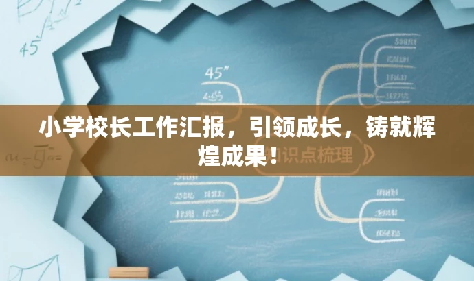 小学校长工作汇报,引领成长,铸就辉煌成果! 小学校长工作汇报,引领成长,铸就辉煌成果!