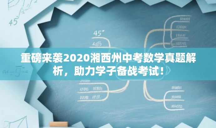 重磅来袭2020湘西州中考数学真题解析,助力学子备战考试! 重磅来袭2020湘西州中考数学真题解析,助力学子备战考试!