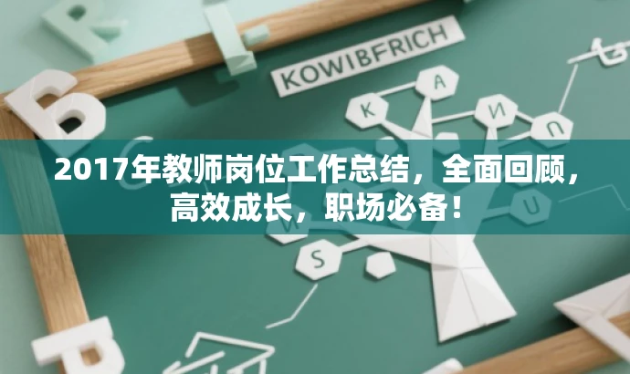 2017年教师岗位工作总结,全面回顾,高效成长,职场必备! 2017年教师岗位工作总结,全面回顾,高效成长,职场必备!