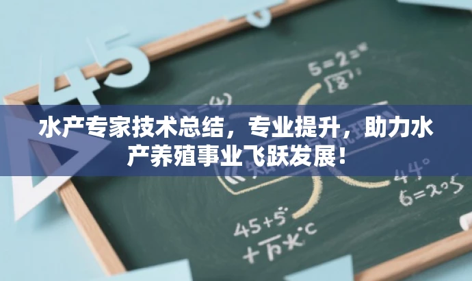 水产专家技术总结,专业提升,助力水产养殖事业飞跃发展! 水产专家技术总结,专业提升,助力水产养殖事业飞跃发展!