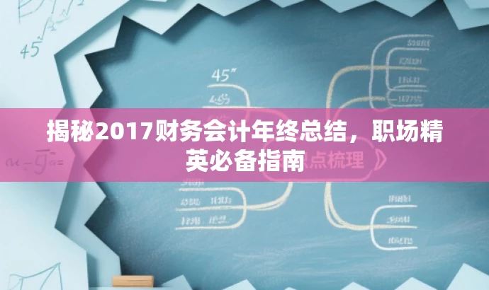揭秘2017财务会计年终总结，职场精英必备指南