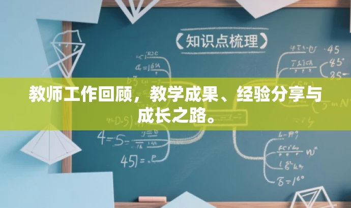 教师工作回顾,教学成果、经验分享与成长之路。 教师工作回顾,教学成果、经验分享与成长之路。