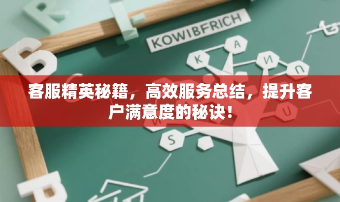 客服精英秘籍,高效服务总结,提升客户满意度的秘诀! 客服精英秘籍,高效服务总结,提升客户满意度的秘诀!