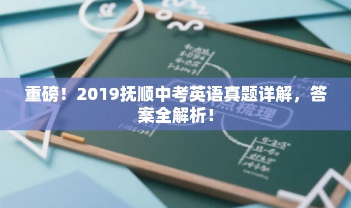 重磅!2019抚顺中考英语真题详解,答案全解析! 重磅!2019抚顺中考英语真题详解,答案全解析!