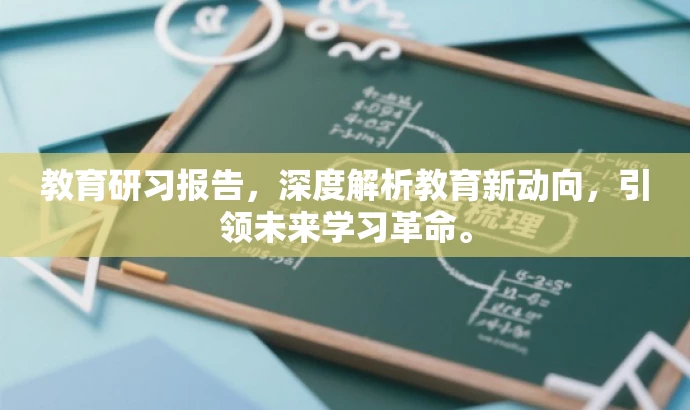 教育研习报告,深度解析教育新动向,引领未来学习革命。 教育研习报告,深度解析教育新动向,引领未来学习革命。