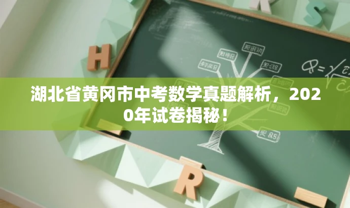 湖北省黄冈市中考数学真题解析,2020年试卷揭秘! 湖北省黄冈市中考数学真题解析,2020年试卷揭秘!