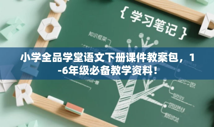小学全品学堂语文下册课件教案包,1-6年级必备教学资料! 小学全品学堂语文下册课件教案包,1-6年级必备教学资料!