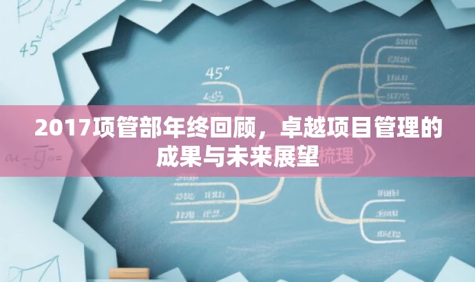2017项管部年终回顾,卓越项目管理的成果与未来展望 2017项管部年终回顾,卓越项目管理的成果与未来展望