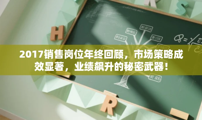 2017销售岗位年终回顾,市场策略成效显著,业绩飙升的秘密武器! 2017销售岗位年终回顾,市场策略成效显著,业绩飙升的秘密武器!