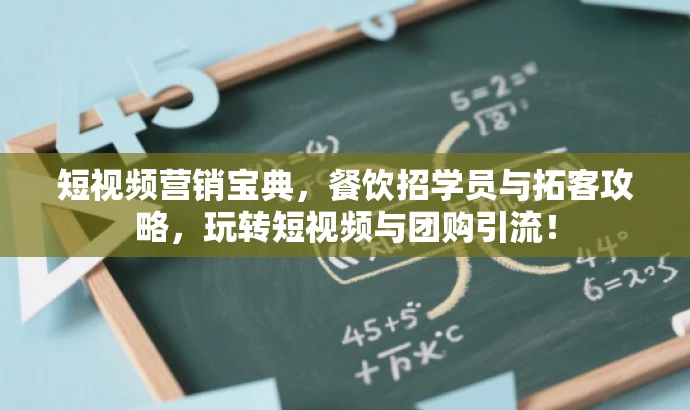 短视频营销宝典,餐饮招学员与拓客攻略,玩转短视频与团购引流! 短视频营销宝典,餐饮招学员与拓客攻略,玩转短视频与团购引流!