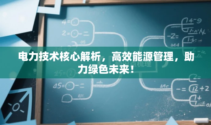 电力技术核心解析,高效能源管理,助力绿色未来! 电力技术核心解析,高效能源管理,助力绿色未来!