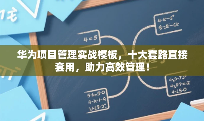 华为项目管理实战模板,十大套路直接套用,助力高效管理! 华为项目管理实战模板,十大套路直接套用,助力高效管理!