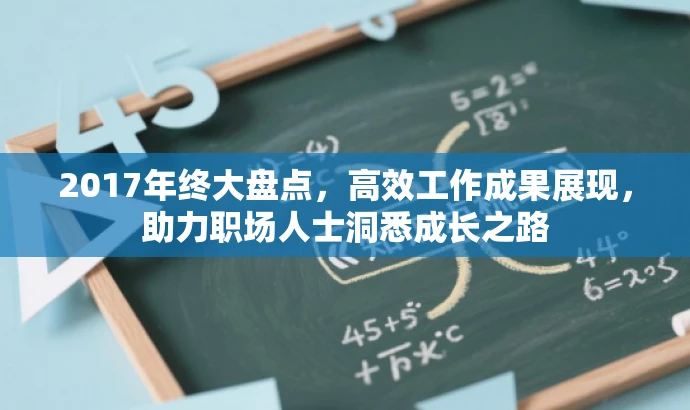 2017年终大盘点,高效工作成果展现,助力职场人士洞悉成长之路 2017年终大盘点,高效工作成果展现,助力职场人士洞悉成长之路