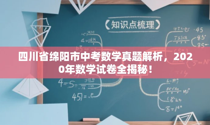 四川省绵阳市中考数学真题解析,2020年数学试卷全揭秘! 四川省绵阳市中考数学真题解析,2020年数学试卷全揭秘!