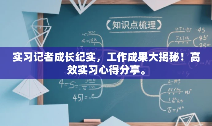 实习记者成长纪实,工作成果大揭秘!高效实习心得分享。 实习记者成长纪实,工作成果大揭秘!高效实习心得分享。