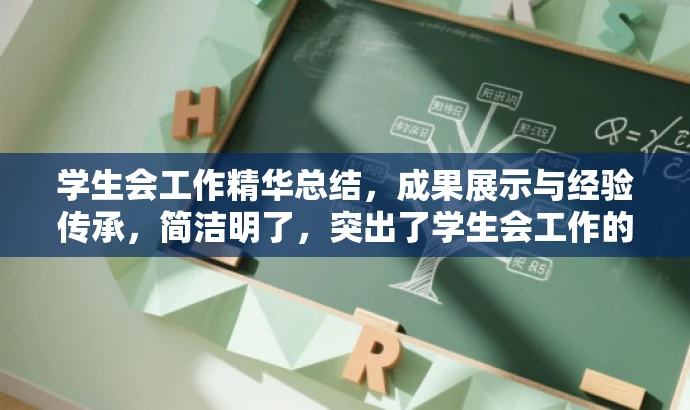 学生会工作精华总结,成果展示与经验传承,简洁明了,突出了学生会工作的核心价值(成果展示)和经验传承的重要性,同时语言有吸引力,能够引起目标人群的关注和兴趣。 学生会工作精华总结,成果展示与经验传承,简洁明了,突出了学生会工作的核心价值(成果展示)和经验传承的重要性,同时语言有吸引力,能够引起目标人群的关注和兴趣。